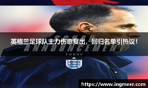 英格兰足球队主力伤愈复出，回归名单引热议！