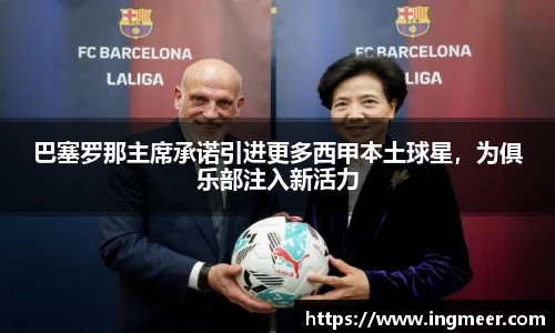 巴塞罗那主席承诺引进更多西甲本土球星，为俱乐部注入新活力