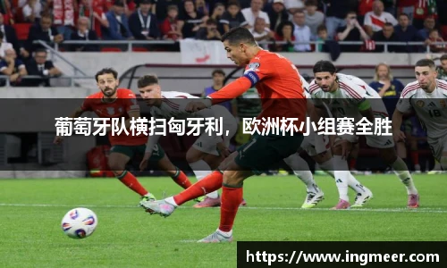 葡萄牙队横扫匈牙利，欧洲杯小组赛全胜