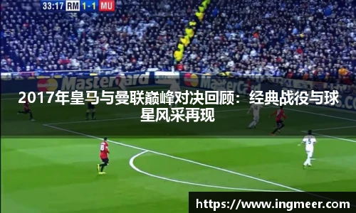 2017年皇马与曼联巅峰对决回顾：经典战役与球星风采再现