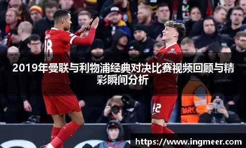 2019年曼联与利物浦经典对决比赛视频回顾与精彩瞬间分析