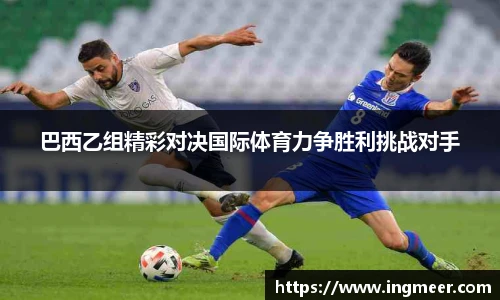 巴西乙组精彩对决国际体育力争胜利挑战对手