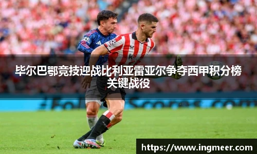 毕尔巴鄂竞技迎战比利亚雷亚尔争夺西甲积分榜关键战役