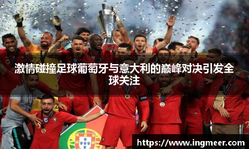 激情碰撞足球葡萄牙与意大利的巅峰对决引发全球关注