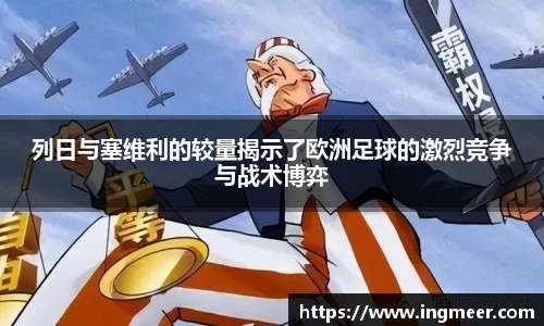 列日与塞维利的较量揭示了欧洲足球的激烈竞争与战术博弈