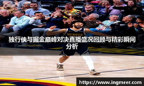 独行侠与掘金巅峰对决直播盛况回顾与精彩瞬间分析