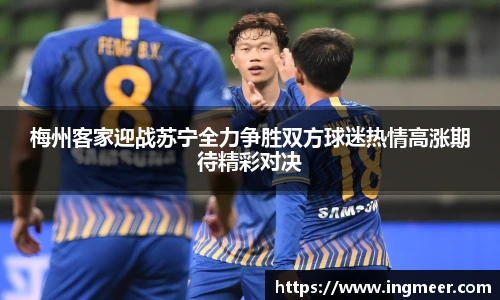 梅州客家迎战苏宁全力争胜双方球迷热情高涨期待精彩对决