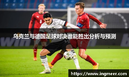乌克兰与德国足球对决谁能胜出分析与预测