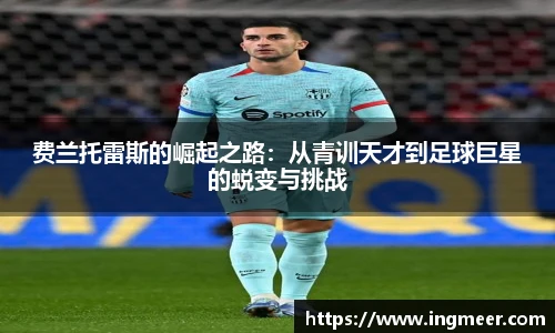 费兰托雷斯的崛起之路：从青训天才到足球巨星的蜕变与挑战